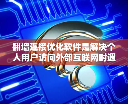 翻墙连接优化软件是解决个人用户访问外部互联网时遇到的连接安全问题的工具。以下是对该主题的详细分析和总结