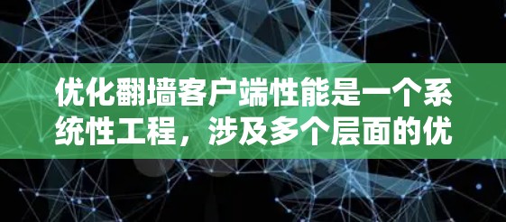 优化翻墙客户端性能是一个系统性工程，涉及多个层面的优化策略。以下是详细的优化方法