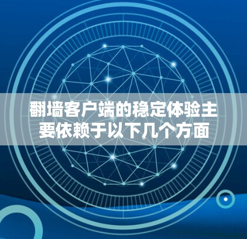 翻墙客户端的稳定体验主要依赖于以下几个方面