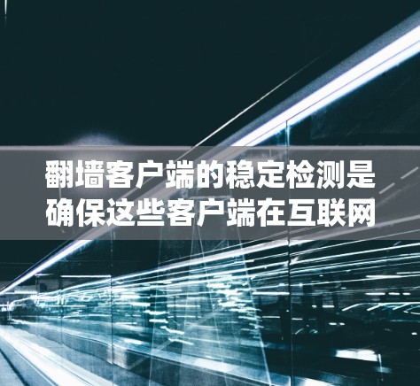 翻墙客户端的稳定检测是确保这些客户端在互联网环境中正常运行的关键步骤。以下是一些系统化的步骤和方法，帮助您有效地进行翻墙客户端的稳定检测