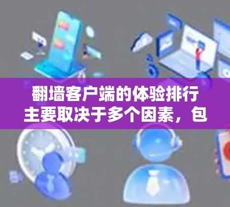 翻墙客户端的体验排行主要取决于多个因素，包括下载量、评级、更新频率、用户反馈、语言支持等。以下是一些常见的评价网站和评价内容
