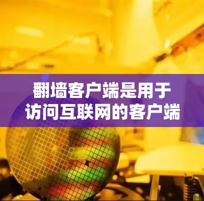 翻墙客户端是用于访问互联网的客户端工具，旨在提供安全、便捷的访问方式。以下是一个详细的指南，帮助你使用翻墙客户端