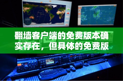 翻墙客户端的免费版本确实存在，但具体的免费版本可能会因应用类型和功能而有所不同。以下是常见的免费版本类型及其特点
