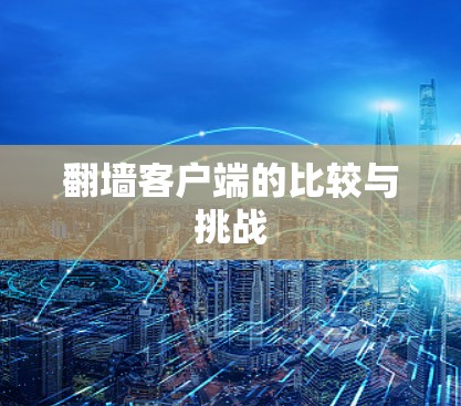 翻墙客户端的比较与挑战 翻墙客户端的比较与挑战