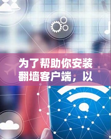 为了帮助你安装翻墙客户端,以下是一些步骤性的建议 为了帮助你安装翻墙客户端,以下是一些步骤性的建议