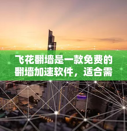 飞花翻墙是一款免费的翻墙加速软件，适合需要快速访问多个网站的用户。以下是对该软件的详细总结