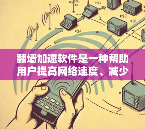 翻墙加速软件是一种帮助用户提高网络速度、减少延迟的技术，通过网络加速技术，提升网络性能，通常通过保持网络连接稳定来实现。以下是对翻墙加速软件的详细分析