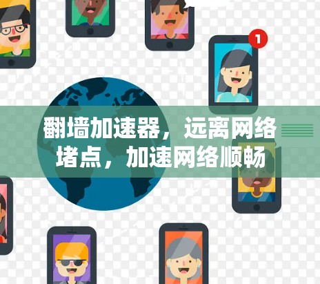 翻墙加速器,远离网络堵点,加速网络顺畅 翻墙加速器,远离网络堵点,加速网络顺畅