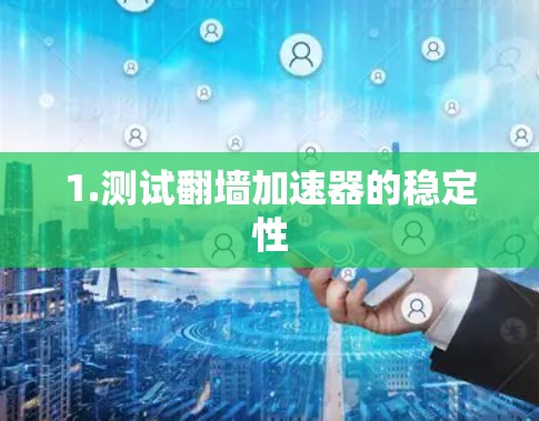 1.测试翻墙加速器的稳定性