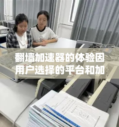 翻墙加速器的体验因用户选择的平台和加速器的不同而有所不同，以下是一个综合考虑的加速器推荐列表，涵盖了多种类型和功能