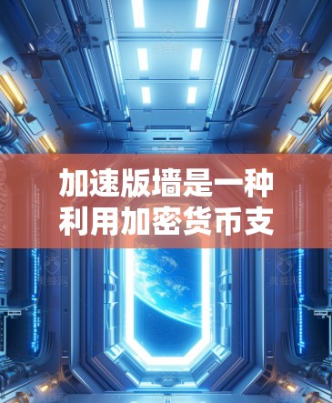 加速版墙是一种利用加密货币支付翻墙加速器的高级功能，旨在通过加密货币减少广告和提升访问速度。以下是关于该功能的详细分析