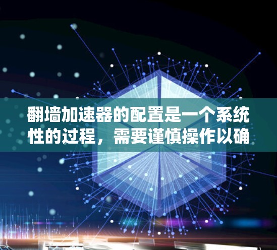 翻墙加速器的配置是一个系统性的过程,需要谨慎操作以确保安全和效率。以下是详细的步骤指南 翻墙加速器的配置是一个系统性的过程,需要谨慎操作以确保安全和效率。以下是详细的步骤指南