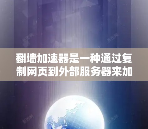 翻墙加速器是一种通过复制网页到外部服务器来加速下载网页的技术。它通常使用协议如HTTP、FTP或SFTP来实现文件传输,从而在服务器上加载页面后直接发送给用户的终端。以下是一些快速体验的步骤和建议 翻墙加速器是一种通过复制网页到外部服务器来加速下载网页的技术。它通常使用协议如HTTP、FTP或SFTP来实现文件传输,从而在服务器上加载页面后直接发送给用户的终端。以下是一些快速体验的步骤和建议