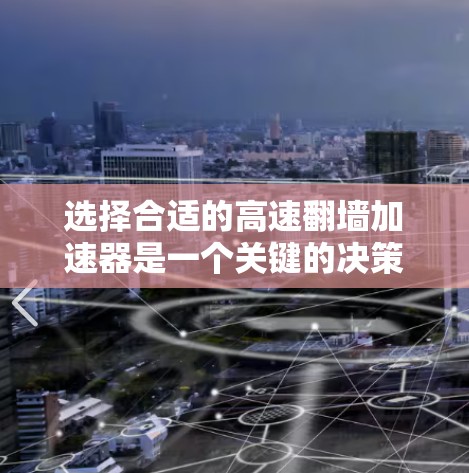 选择合适的高速翻墙加速器是一个关键的决策步骤，它需要综合考虑多个因素。以下是一个有条理的总结，帮助您做出明智的选择