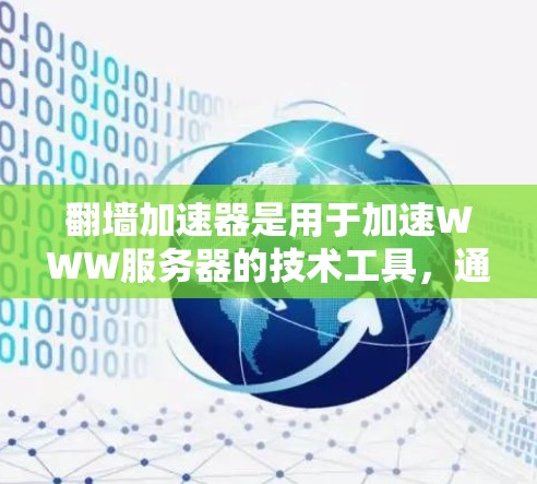翻墙加速器是用于加速WWW服务器的技术工具，通常通过缓存优化、负载均衡或动态IP地址等方法提升服务器响应速度。使用翻墙加速器测速测试，主要步骤如下
