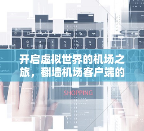 开启虚拟世界的机场之旅，翻墙机场客户端的未来探索