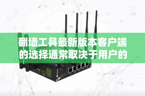 翻墙工具最新版本客户端的选择通常取决于用户的预算、功能需求和技术背景。以下是一些常见的翻墙工具及其特点，供参考