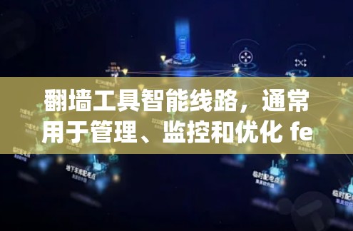 翻墙工具智能线路，通常用于管理、监控和优化 fencepost（即 fenceposts）即 fencepost 技术。以下是一些适用于翻墙工具智能线路的工具