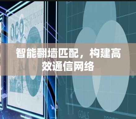 智能翻墙匹配，构建高效通信网络