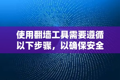 使用翻墙工具需要遵循以下步骤，以确保安全和合法