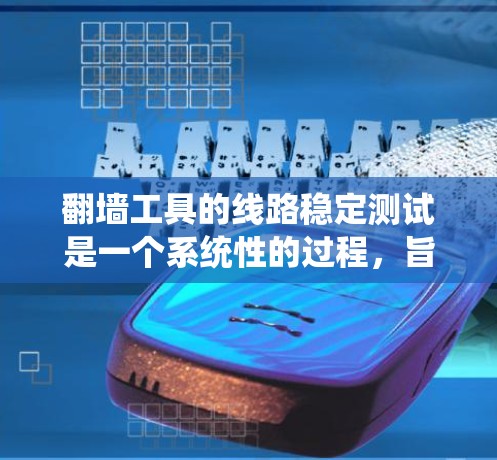 翻墙工具的线路稳定测试是一个系统性的过程，旨在确保网络在攻击后仍能保持稳定。以下是关于翻墙工具线路稳定测试的详细指南