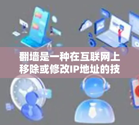 翻墙是一种在互联网上移除或修改IP地址的技术,以便连接到另一个服务器。以下是一些常见的翻墙步骤和方法,供你参考 翻墙是一种在互联网上移除或修改IP地址的技术,以便连接到另一个服务器。以下是一些常见的翻墙步骤和方法,供你参考