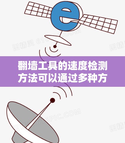 翻墙工具的速度检测方法可以通过多种方式实现,具体取决于翻墙工具的功能、使用场景以及测试目标。以下是一些常用的方法和步骤,帮助您检测翻墙工具的性能 翻墙工具的速度检测方法可以通过多种方式实现,具体取决于翻墙工具的功能、使用场景以及测试目标。以下是一些常用的方法和步骤,帮助您检测翻墙工具的性能