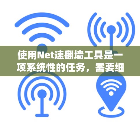 使用Net速翻墙工具是一项系统性的任务，需要细致入微地操作和配置。以下是使用Net速翻墙工具的指南，帮助您顺利进行