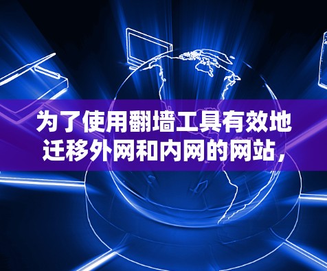 为了使用翻墙工具有效地迁移外网和内网的网站,您可以按照以下步骤进行 为了使用翻墙工具有效地迁移外网和内网的网站,您可以按照以下步骤进行