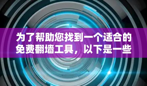为了帮助您找到一个适合的免费翻墙工具，以下是一些推荐的选择，每个工具都有其适用场景和特点