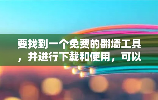 要找到一个免费的翻墙工具，并进行下载和使用，可以按照以下步骤进行