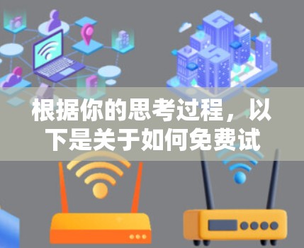 根据你的思考过程，以下是关于如何免费试用翻墙工具的总结