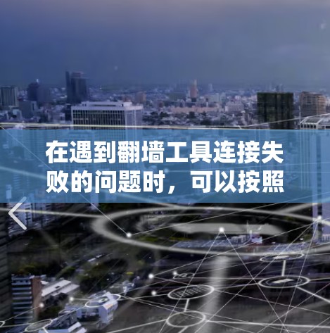 在遇到翻墙工具连接失败的问题时，可以按照以下步骤进行排查和解决
