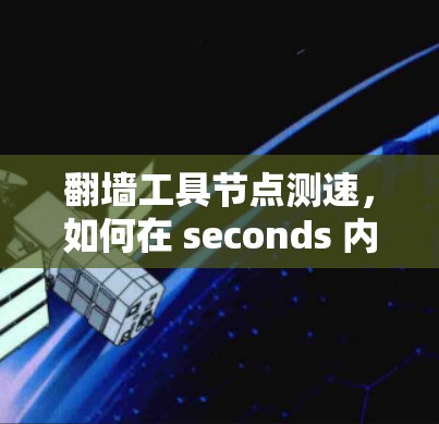 翻墙工具节点测速,如何在 seconds 内实现高效数据传输 翻墙工具节点测速,如何在 seconds 内实现高效数据传输
