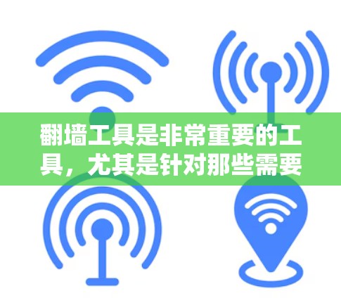 翻墙工具是非常重要的工具，尤其是针对那些需要快速、安全访问互联网的人群。以下是一些极速体验的工具推荐，帮助您高效翻墙