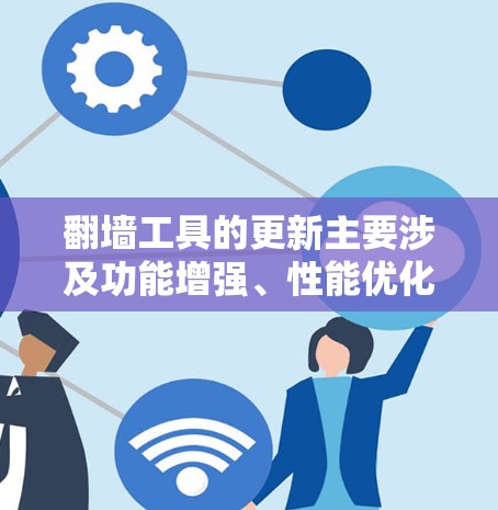 翻墙工具的更新主要涉及功能增强、性能优化和安全性的提升，以及用户管理方面的完善。以下是基于以上思考整理的关键信息