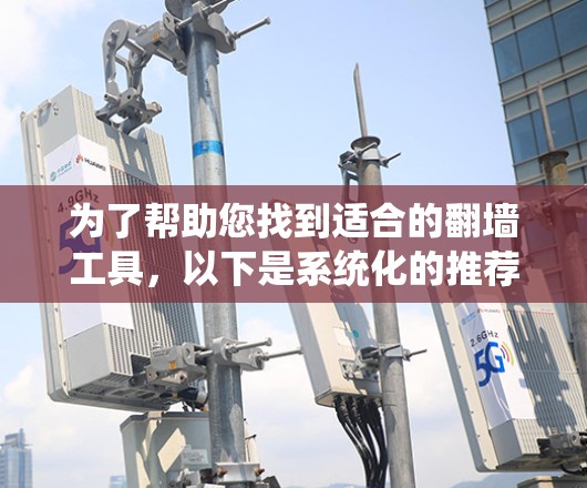 为了帮助您找到适合的翻墙工具，以下是系统化的推荐策略