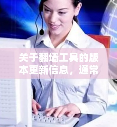 关于翻墙工具的版本更新信息，通常会发布在相关软件的官方网站、社交媒体平台或官方新闻网站上。以下是一些常见的版本更新信息示例