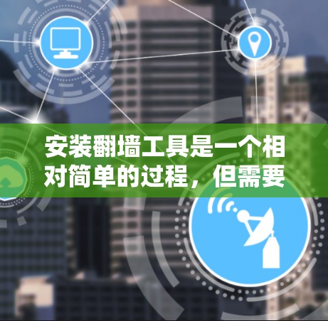 安装翻墙工具是一个相对简单的过程，但需要谨慎处理，以确保安全性和功能正确性。以下是详细的步骤指南