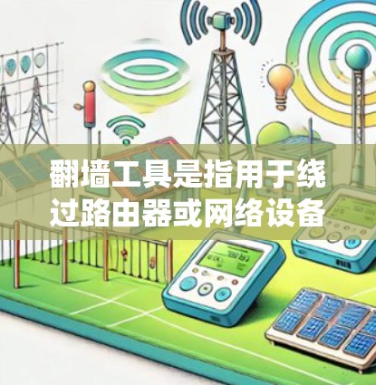 翻墙工具是指用于绕过路由器或网络设备防火墙的工具,其作用是将网络流量导向需要的外部网络设备,从而实现网络设备之间的通信或共享。翻墙工具通常分为以下几种类型 翻墙工具是指用于绕过路由器或网络设备防火墙的工具,其作用是将网络流量导向需要的外部网络设备,从而实现网络设备之间的通信或共享。翻墙工具通常分为以下几种类型