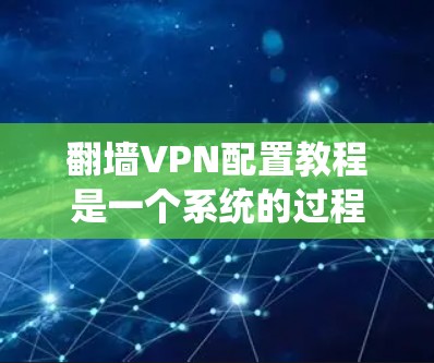 翻墙VPN配置教程是一个系统的过程,涉及多个步骤和设置。以下是一个清晰的步骤指南,帮助您顺利配置翻墙VPN 翻墙VPN配置教程是一个系统的过程,涉及多个步骤和设置。以下是一个清晰的步骤指南,帮助您顺利配置翻墙VPN