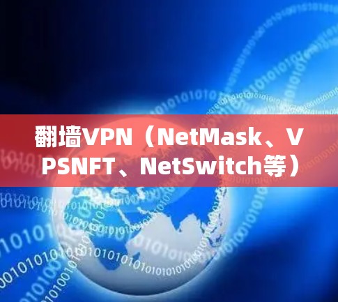 翻墙VPN(NetMask、VPSNFT、NetSwitch等)是一种通过外部网络访问内部服务器的技术,专为翻墙而设,旨在避免服务器被封禁。以下是对翻墙VPN的详细介绍和排名,供参考 翻墙VPN(NetMask、VPSNFT、NetSwitch等)是一种通过外部网络访问内部服务器的技术,专为翻墙而设,旨在避免服务器被封禁。以下是对翻墙VPN的详细介绍和排名,供参考