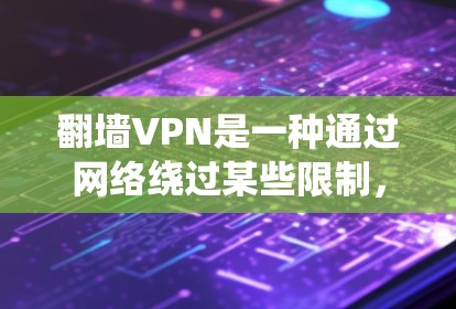 翻墙VPN是一种通过网络绕过某些限制，例如访问内部服务器或绕过杀毒软件的连接方式。它通常通过加密连接保护用户的数据安全。以下是对翻墙VPN的详细分析