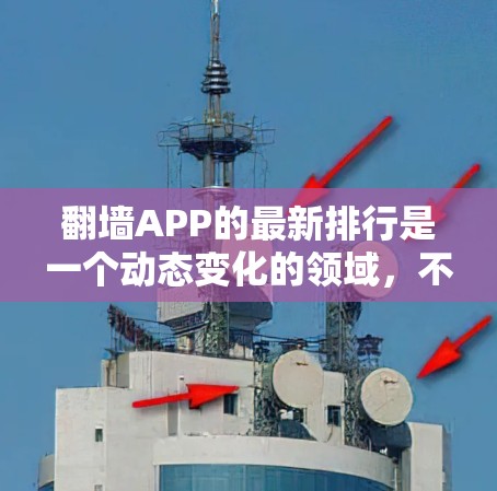 翻墙APP的最新排行是一个动态变化的领域，不同的平台、网站和第三方评价可能会有不同的排名结果。以下是一些常见的翻墙APP及其最新排名情况，供参考