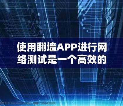 使用翻墙APP进行网络测试是一个高效的方法来排查网络问题，包括防火墙和路由器的设置问题。以下是详细的使用步骤和注意事项