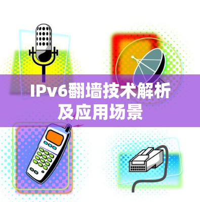 IPv6翻墙技术解析及应用场景