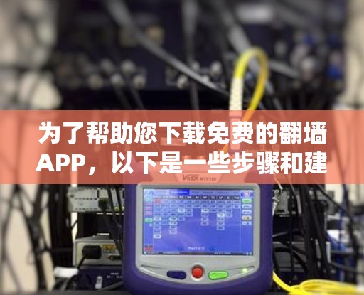 为了帮助您下载免费的翻墙APP，以下是一些步骤和建议