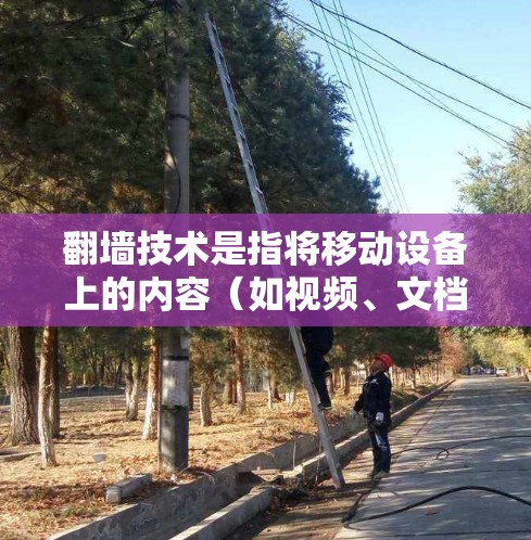 翻墙技术是指将移动设备上的内容（如视频、文档）复制到服务器上，而不仅仅是上传。免费翻墙APP是一种提供这种功能的工具，但可能存在一些限制。以下是关于免费翻墙APP的详细介绍