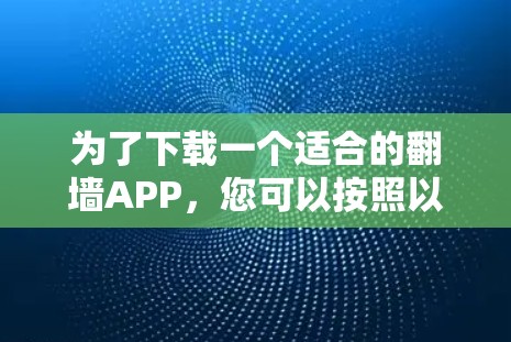 为了下载一个适合的翻墙APP，您可以按照以下步骤进行