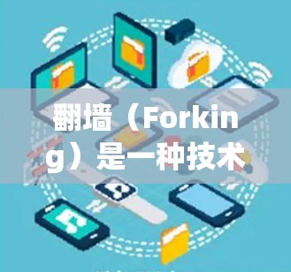 翻墙（Forking）是一种技术，允许你下载并安装到电脑内的软件程序，从而访问网络资源。翻墙软件可以解决因为墙纸或者其他原因导致的访问限制问题